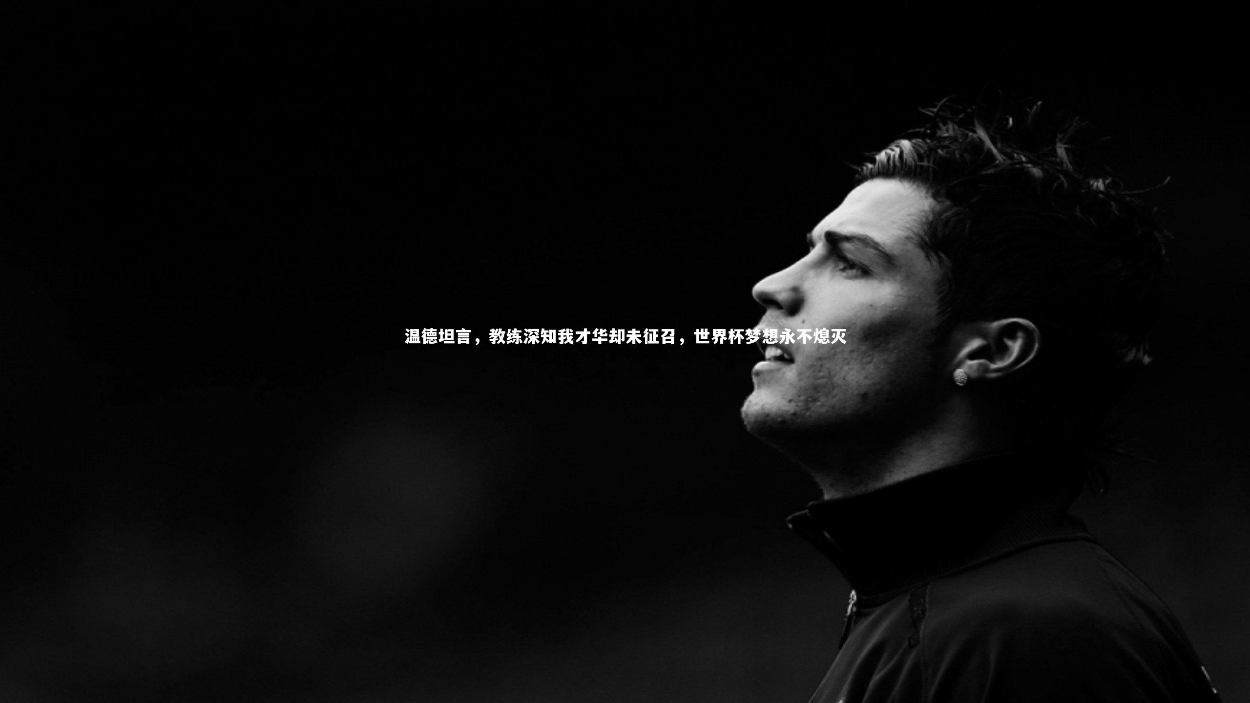 温德坦言,教练深知我才华却未征召,世界杯梦想永不熄灭