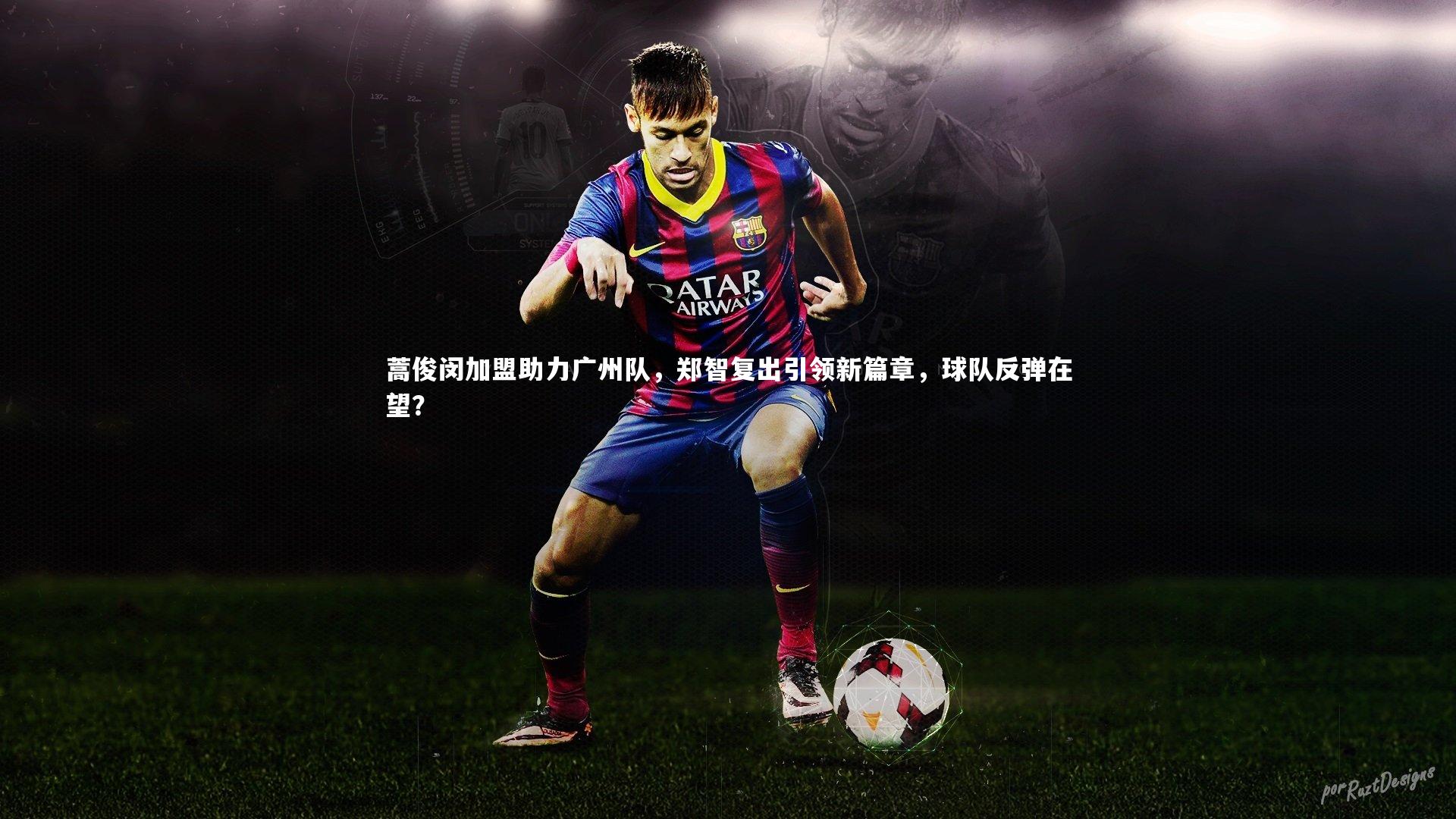 蒿俊闵加盟助力广州队,郑智复出引领新篇章,球队反弹在望?