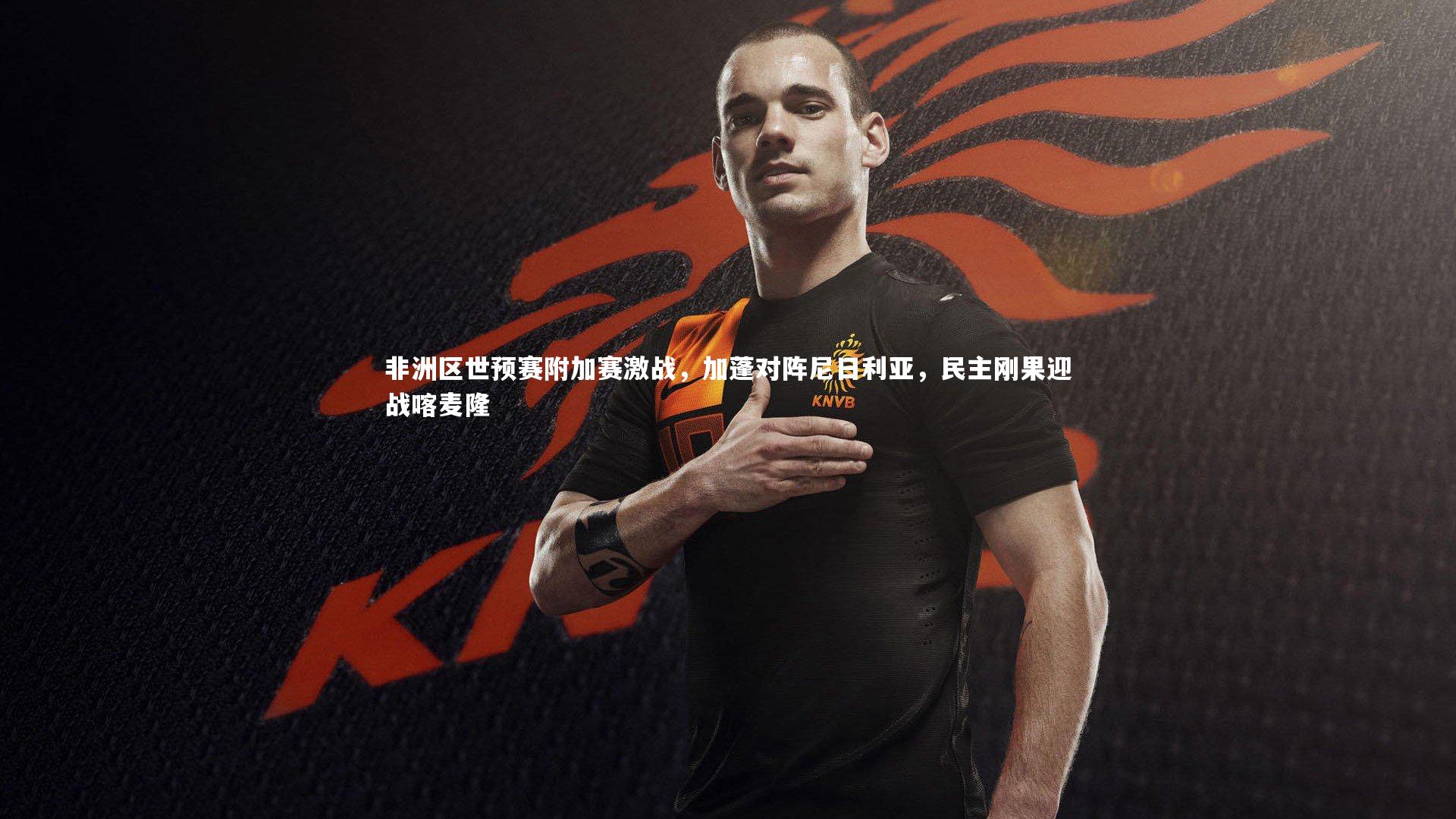 非洲区世预赛附加赛激战,加蓬对阵尼日利亚,民主刚果迎战喀麦隆