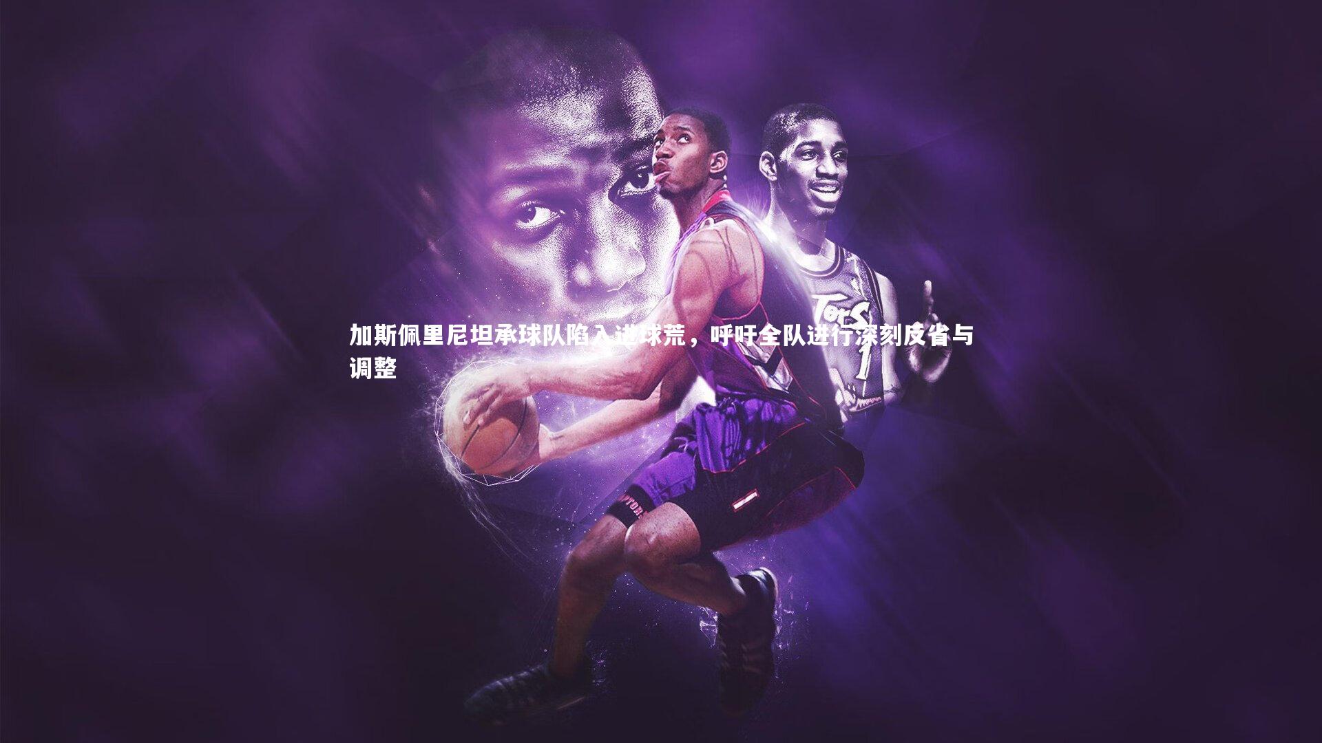 加斯佩里尼坦承球队陷入进球荒,呼吁全队进行深刻反省与调整