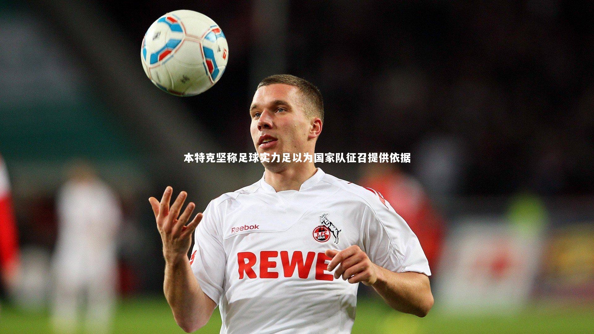 本特克坚称足球实力足以为国家队征召提供依据