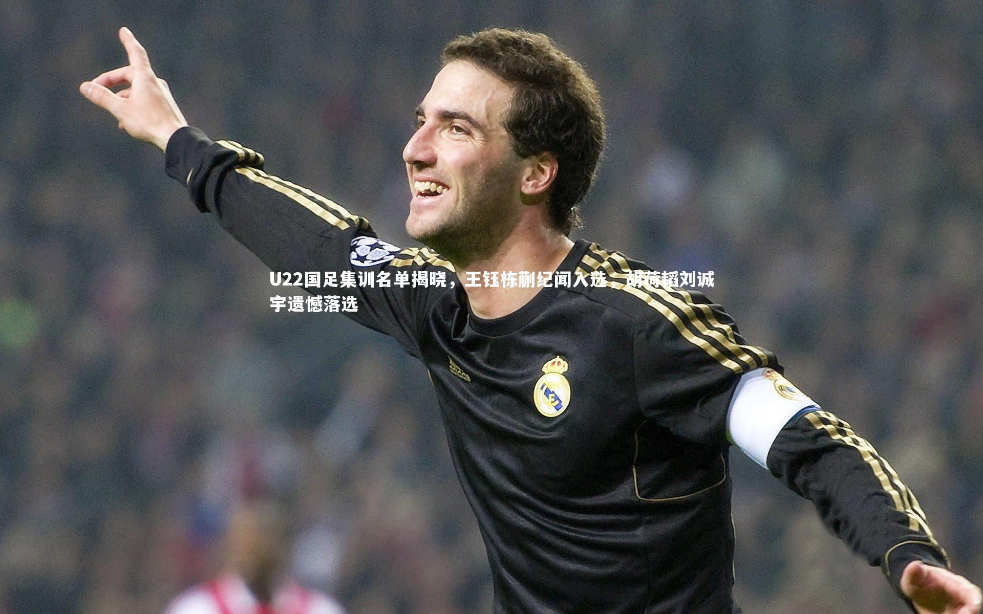 U22国足集训名单揭晓，王钰栋蒯纪闻入选，胡荷韬刘诚宇遗憾落选