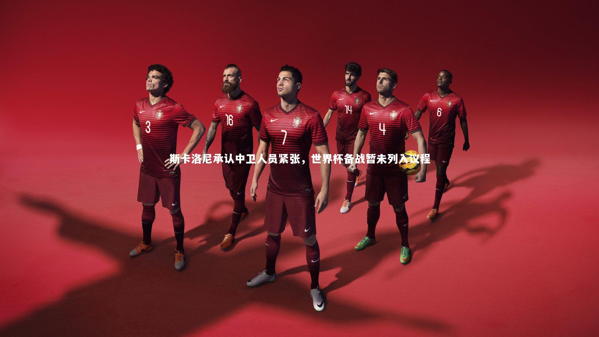 斯卡洛尼承认中卫人员紧张,世界杯备战暂未列入议程