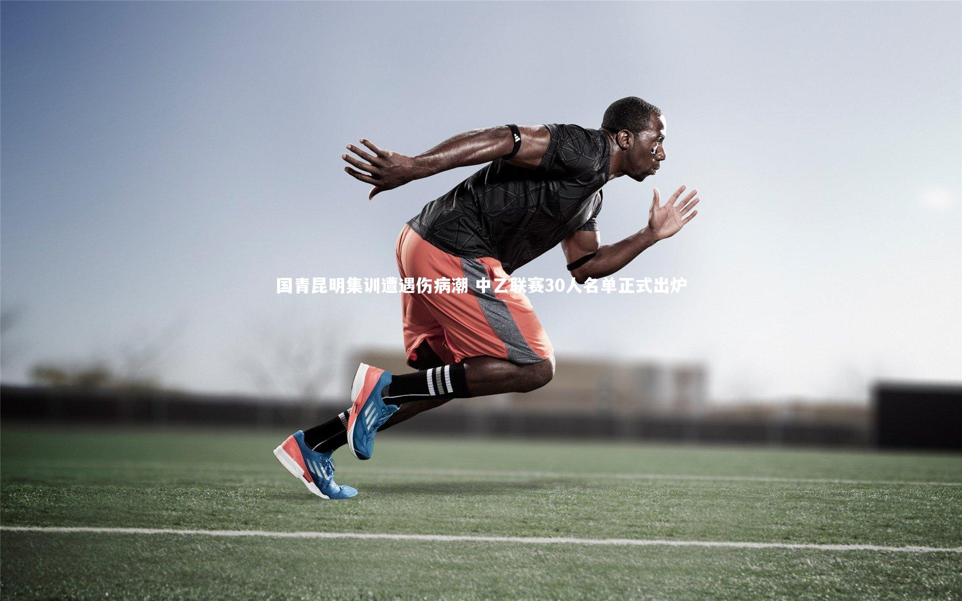 国青昆明集训遭遇伤病潮 中乙联赛30人名单正式出炉