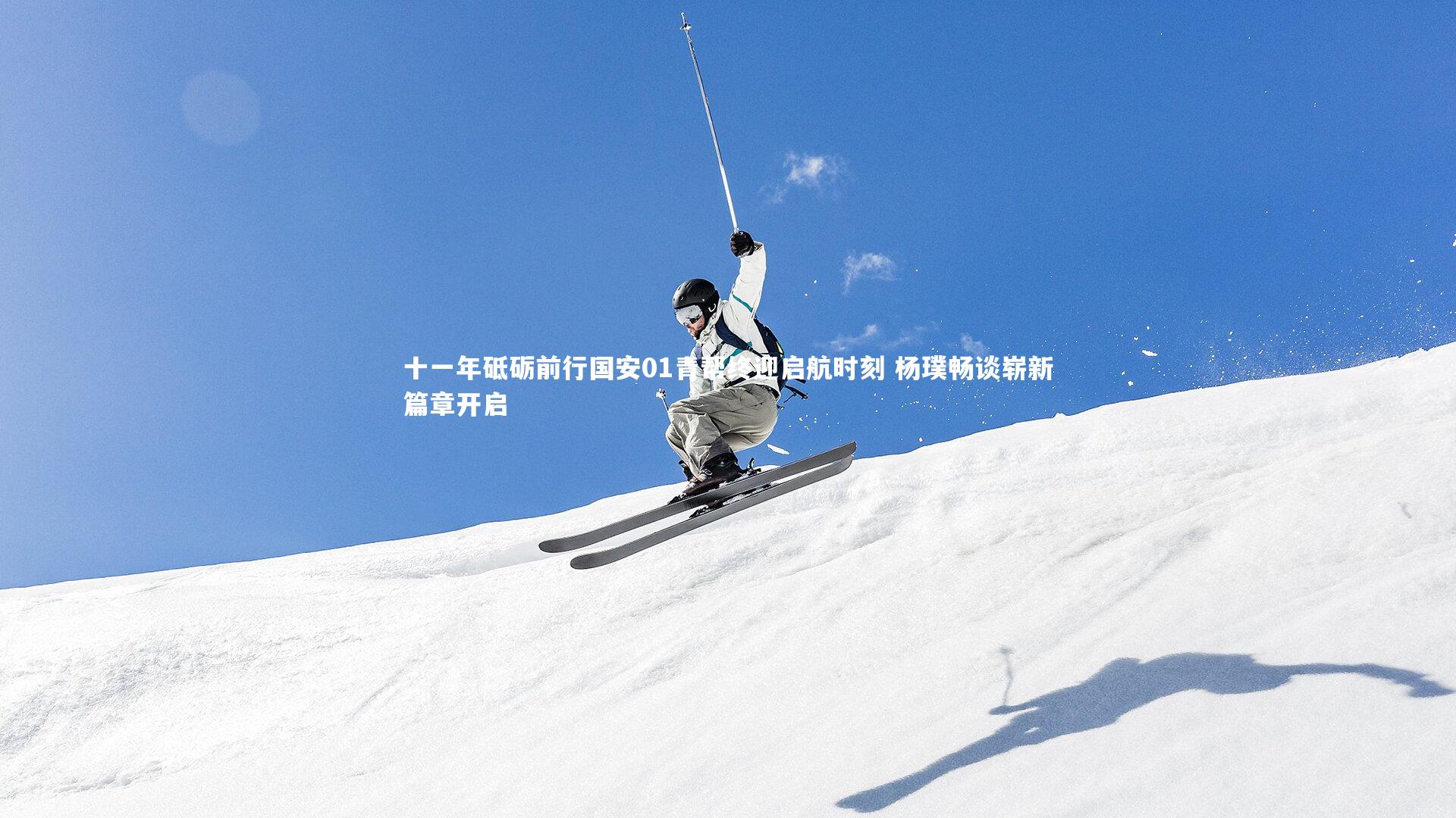 十一年砥砺前行国安01青帮终迎启航时刻 杨璞畅谈崭新篇章开启