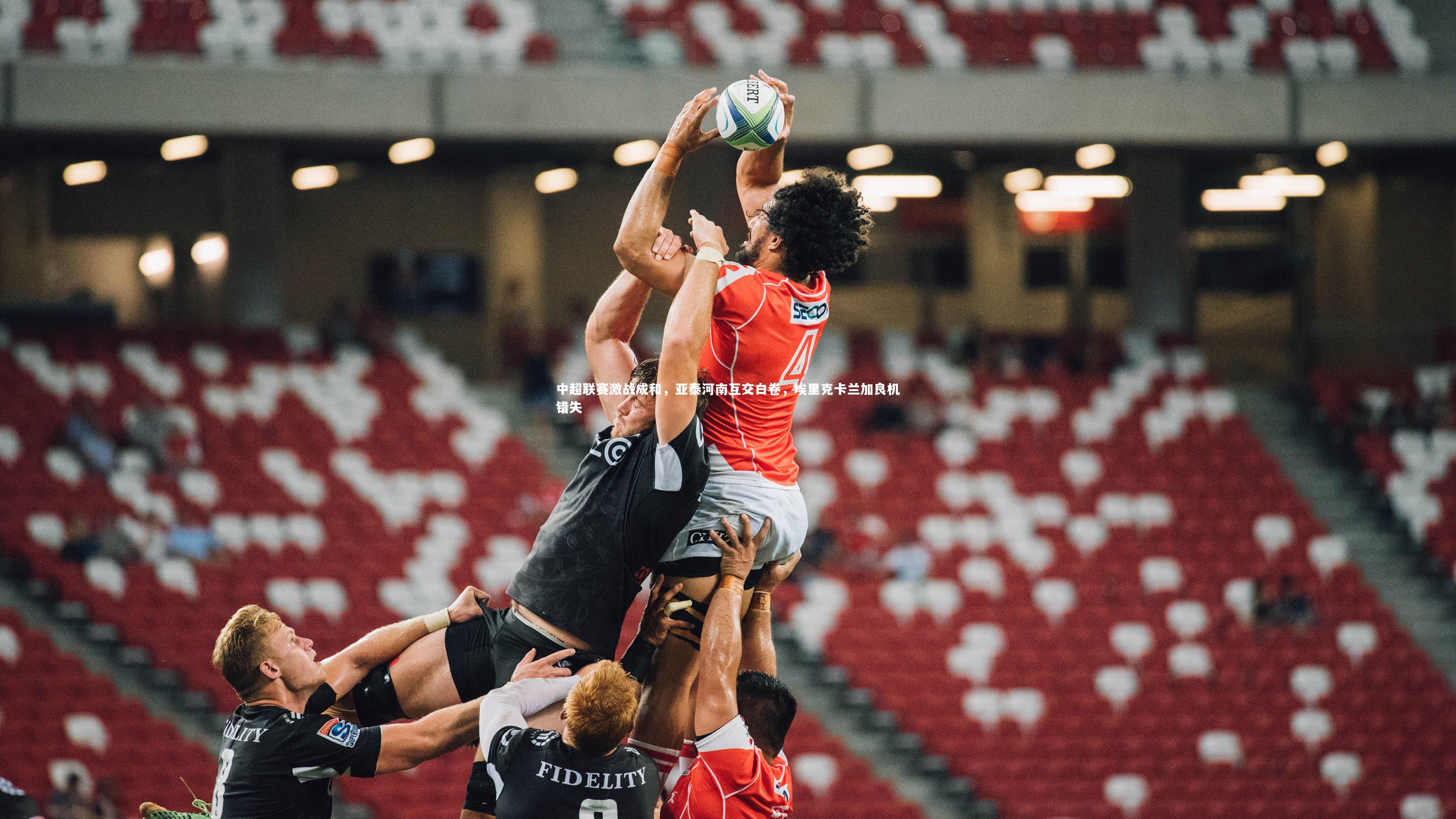 中超联赛激战成和,亚泰河南互交白卷,埃里克卡兰加良机错失